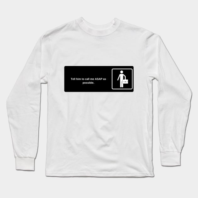 Tell him to call me ASAP as possible. Long Sleeve T-Shirt by laseram